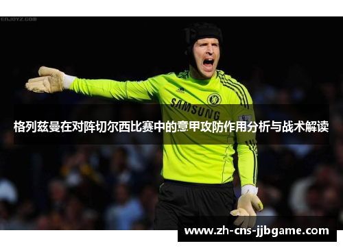 格列兹曼在对阵切尔西比赛中的意甲攻防作用分析与战术解读