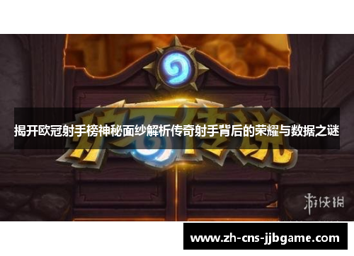 揭开欧冠射手榜神秘面纱解析传奇射手背后的荣耀与数据之谜