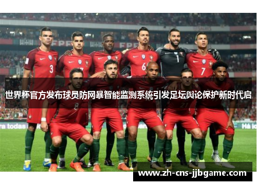 世界杯官方发布球员防网暴智能监测系统引发足坛舆论保护新时代启