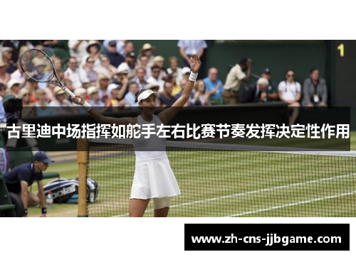 古里迪中场指挥如舵手左右比赛节奏发挥决定性作用