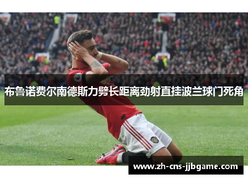 布鲁诺费尔南德斯力劈长距离劲射直挂波兰球门死角
