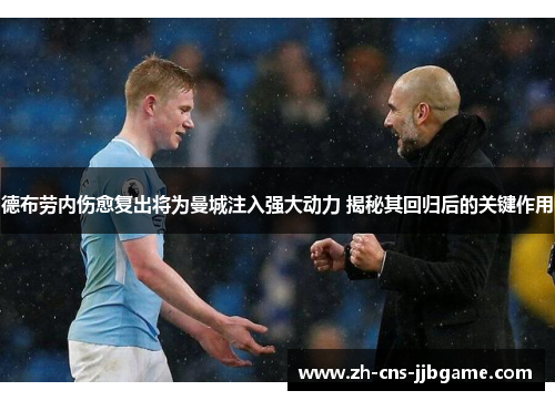 德布劳内伤愈复出将为曼城注入强大动力 揭秘其回归后的关键作用