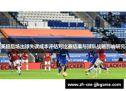 英超后场出球失误成本评估对比赛结果与球队战略影响研究