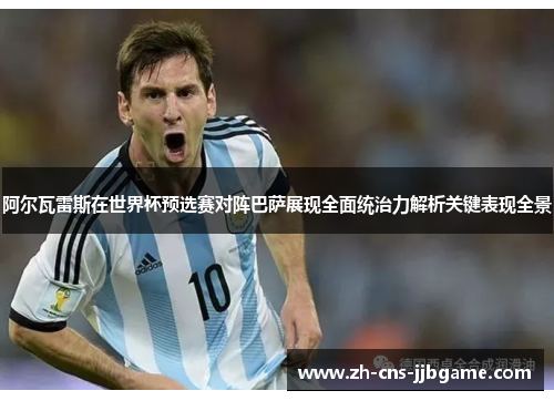 阿尔瓦雷斯在世界杯预选赛对阵巴萨展现全面统治力解析关键表现全景 阿尔瓦雷斯在世界杯预选赛对阵巴萨展现全面统治力解析关键表现全景