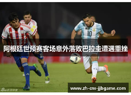 阿根廷世预赛客场意外落败巴拉圭遭遇重挫 阿根廷世预赛客场意外落败巴拉圭遭遇重挫