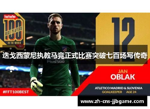 迭戈西蒙尼执教马竞正式比赛突破七百场写传奇 迭戈西蒙尼执教马竞正式比赛突破七百场写传奇