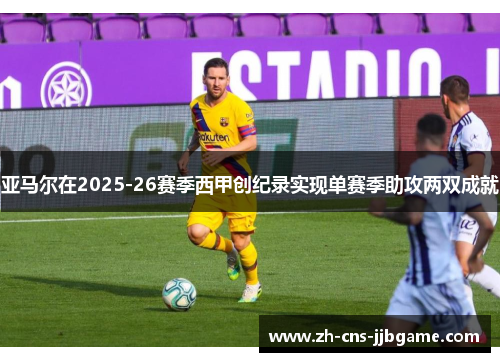 亚马尔在2025-26赛季西甲创纪录实现单赛季助攻两双成就 亚马尔在2025-26赛季西甲创纪录实现单赛季助攻两双成就