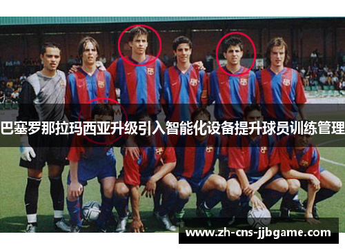 巴塞罗那拉玛西亚升级引入智能化设备提升球员训练管理