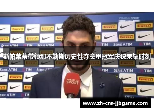 斯帕莱蒂带领那不勒斯历史性夺意甲冠军庆祝荣耀时刻