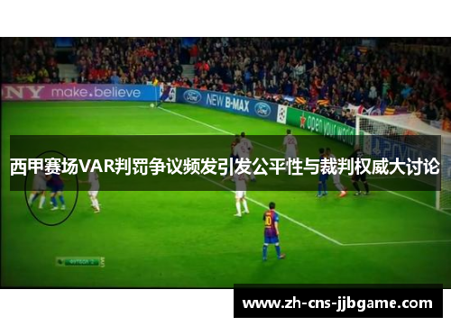 西甲赛场VAR判罚争议频发引发公平性与裁判权威大讨论