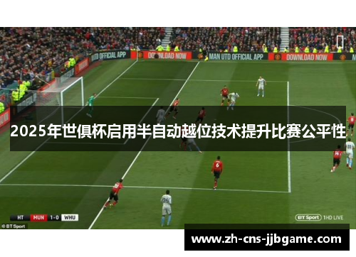 2025年世俱杯启用半自动越位技术提升比赛公平性