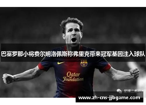 巴塞罗那小将费尔明洛佩斯称弗里克带来冠军基因注入球队