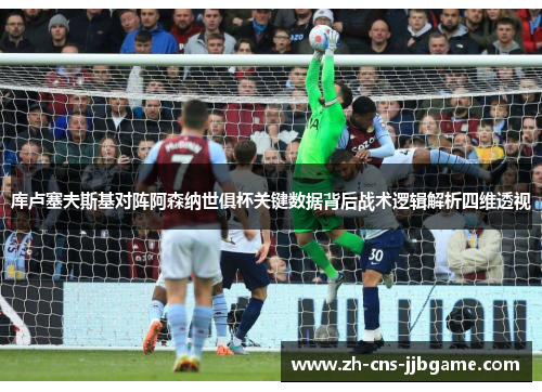 库卢塞夫斯基对阵阿森纳世俱杯关键数据背后战术逻辑解析四维透视