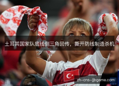 土耳其国家队底线倒三角回传,撕开防线制造杀机 土耳其国家队底线倒三角回传,撕开防线制造杀机