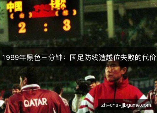 1989年黑色三分钟:国足防线造越位失败的代价 1989年黑色三分钟:国足防线造越位失败的代价